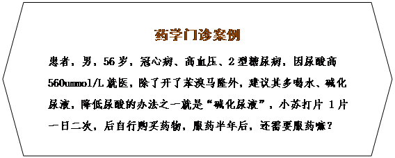 六边形: 药学门诊案例
患者，男，56岁，冠心病、高血压、2型糖尿病，因尿酸高560ummol/L就医，除了开了苯溴马隆外，建议其多喝水、碱化尿液，降低尿酸的办法之一就是“碱化尿液”，小苏打片 1片 一日二次，后自行购买药物，服药半年后，还需要服药嘛？
